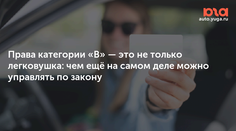 Права категории «B» — это не только легковушка: чем ещё на самом деле ...